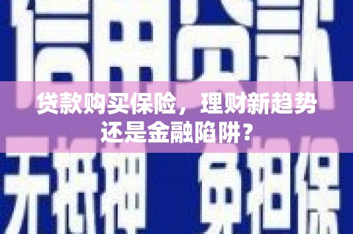 吴桥贷款购买保险，理财新趋势还是金融陷阱？