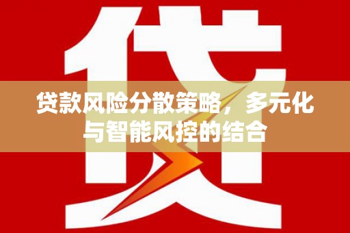吴桥贷款风险分散策略，多元化与智能风控的结合