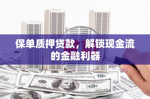 吴桥保单质押贷款，解锁现金流的金融利器