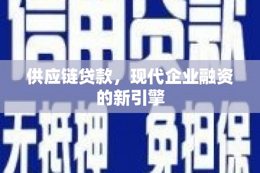 吴桥供应链贷款，现代企业融资的新引擎