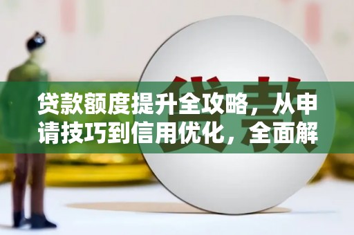 吴桥贷款额度提升全攻略，从申请技巧到信用优化，全面解析