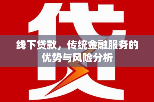 吴桥线下贷款，传统金融服务的优势与风险分析