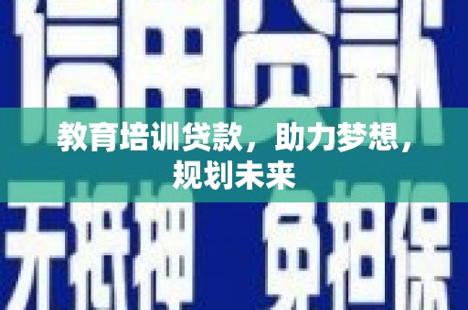 吴桥教育培训贷款，助力梦想，规划未来