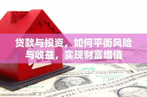 吴桥贷款与投资，如何平衡风险与收益，实现财富增值