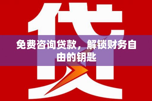 吴桥免费咨询贷款，解锁财务自由的钥匙
