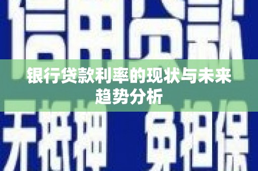 吴桥银行贷款利率的现状与未来趋势分析