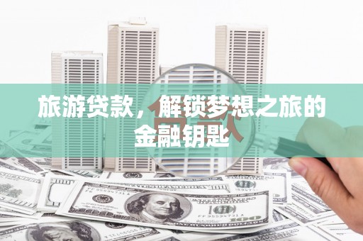 吴桥旅游贷款，解锁梦想之旅的金融钥匙