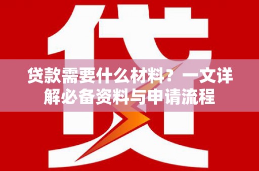 吴桥贷款需要什么材料？一文详解必备资料与申请流程