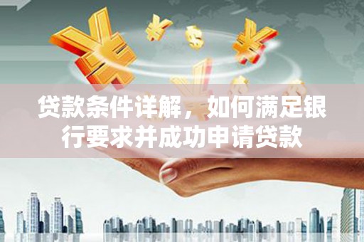 吴桥贷款条件详解，如何满足银行要求并成功申请贷款