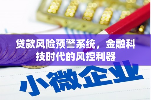 吴桥贷款风险预警系统，金融科技时代的风控利器