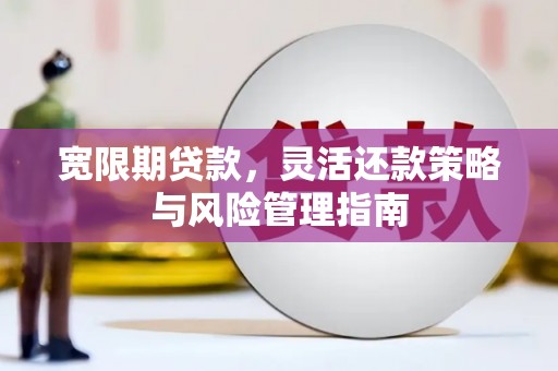 吴桥宽限期贷款，灵活还款策略与风险管理指南