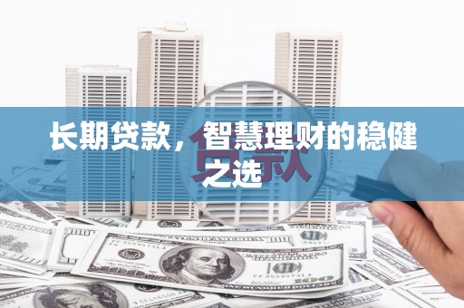 吴桥长期贷款，智慧理财的稳健之选
