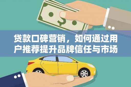 吴桥贷款口碑营销，如何通过用户推荐提升品牌信任与市场份额
