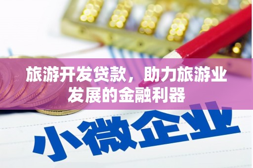吴桥旅游开发贷款，助力旅游业发展的金融利器