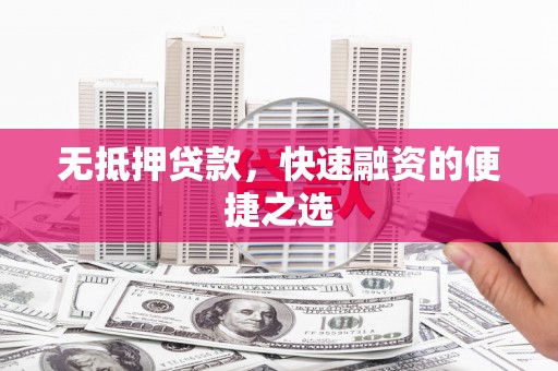 吴桥无抵押贷款，快速融资的便捷之选