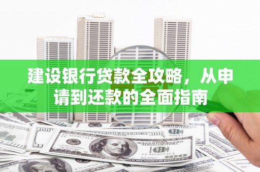 吴桥建设银行贷款全攻略，从申请到还款的全面指南