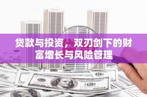 吴桥贷款与投资，双刃剑下的财富增长与风险管理
