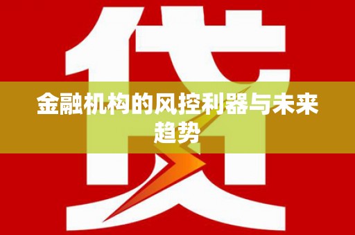 吴桥金融机构的风控利器与未来趋势