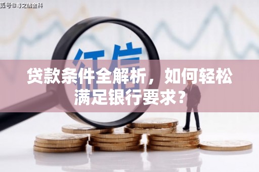 吴桥贷款条件全解析，如何轻松满足银行要求？