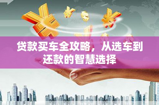 吴桥贷款买车全攻略，从选车到还款的智慧选择