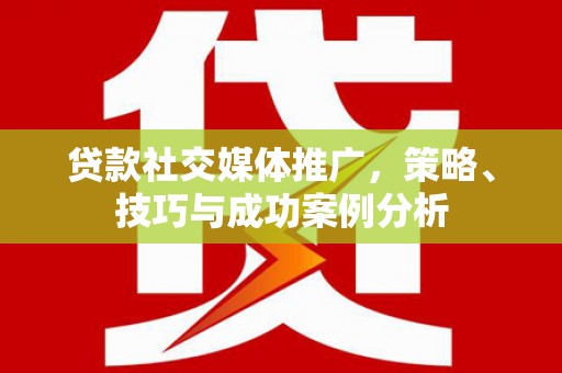 吴桥贷款社交媒体推广，策略、技巧与成功案例分析