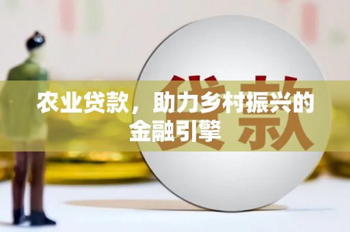 吴桥农业贷款，助力乡村振兴的金融引擎