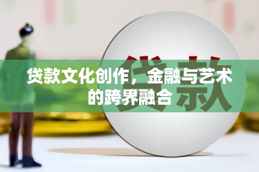 吴桥贷款文化创作，金融与艺术的跨界融合