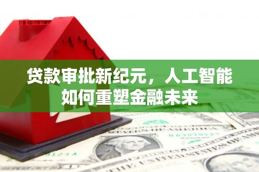吴桥贷款审批新纪元，人工智能如何重塑金融未来