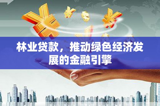 吴桥林业贷款，推动绿色经济发展的金融引擎