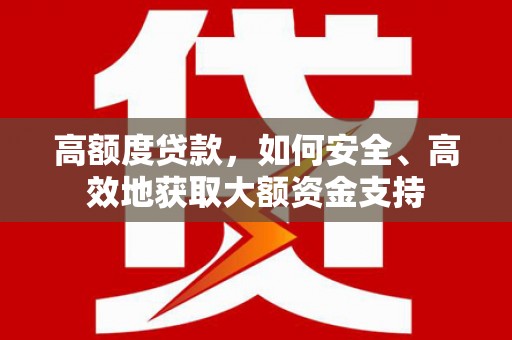 吴桥高额度贷款，如何安全、高效地获取大额资金支持