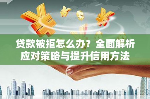 吴桥贷款被拒怎么办？全面解析应对策略与提升信用方法