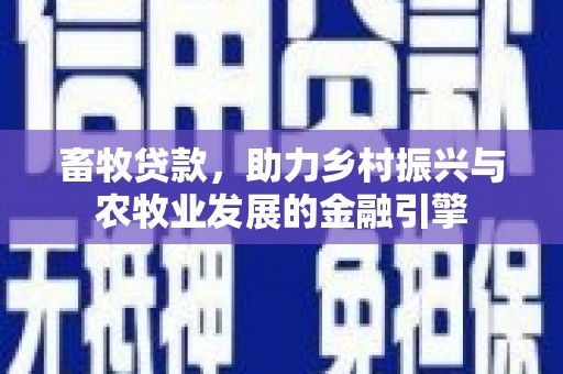 吴桥畜牧贷款，助力乡村振兴与农牧业发展的金融引擎