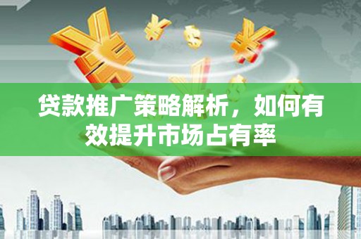 吴桥贷款推广策略解析，如何有效提升市场占有率