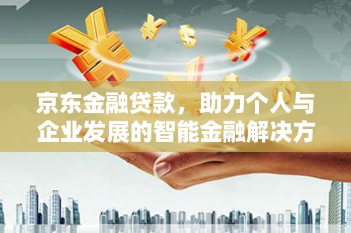 吴桥京东金融贷款，助力个人与企业发展的智能金融解决方案