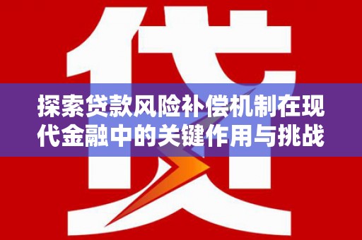 吴桥探索贷款风险补偿机制在现代金融中的关键作用与挑战