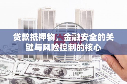吴桥贷款抵押物，金融安全的关键与风险控制的核心