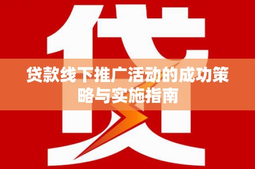 吴桥贷款线下推广活动的成功策略与实施指南