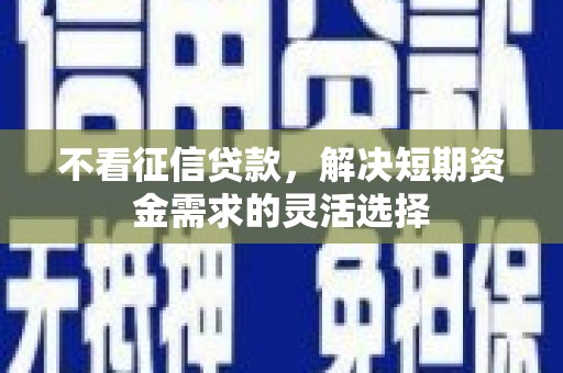 吴桥不看征信贷款，解决短期资金需求的灵活选择
