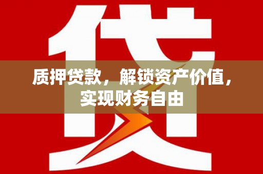 吴桥质押贷款，解锁资产价值，实现财务自由