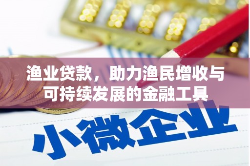 吴桥渔业贷款，助力渔民增收与可持续发展的金融工具