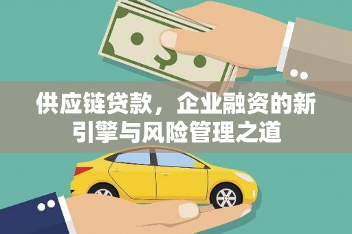 吴桥供应链贷款，企业融资的新引擎与风险管理之道