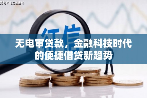 吴桥无电审贷款，金融科技时代的便捷借贷新趋势