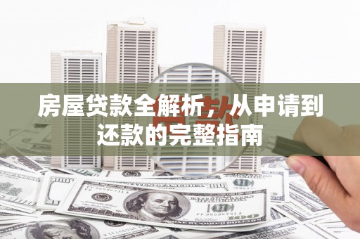 吴桥房屋贷款全解析，从申请到还款的完整指南