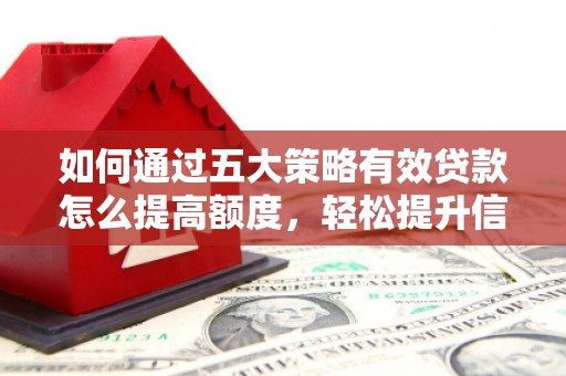 吴桥如何通过五大策略有效贷款怎么提高额度，轻松提升信用价值