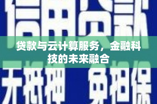 吴桥贷款与云计算服务，金融科技的未来融合