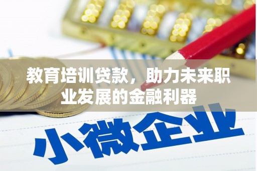 吴桥教育培训贷款，助力未来职业发展的金融利器