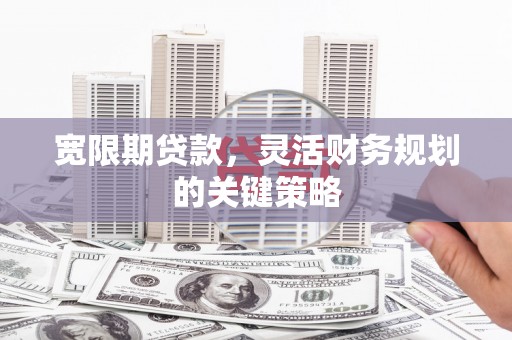 吴桥宽限期贷款，灵活财务规划的关键策略