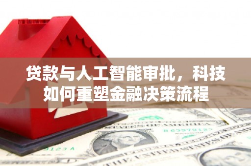 吴桥贷款与人工智能审批，科技如何重塑金融决策流程