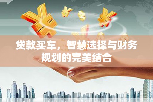 吴桥贷款买车，智慧选择与财务规划的完美结合