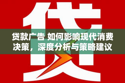 吴桥贷款广告 如何影响现代消费决策，深度分析与策略建议